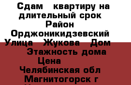 Сдам 1-квартиру на длительный срок › Район ­ Орджоникидзевский › Улица ­ Жукова › Дом ­ 15/1 › Этажность дома ­ 9 › Цена ­ 7 500 - Челябинская обл., Магнитогорск г. Недвижимость » Квартиры аренда   . Челябинская обл.,Магнитогорск г.